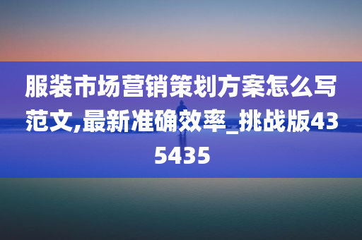 服装市场营销策划方案怎么写范文,最新准确效率_挑战版435435