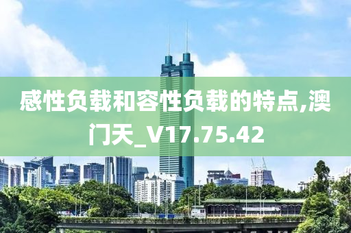 感性负载和容性负载的特点,澳门天_V17.75.42