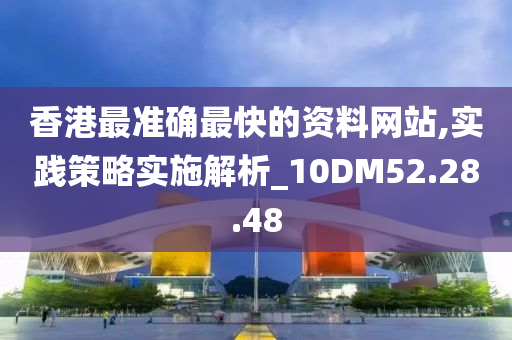 香港最准确最快的资料网站,实践策略实施解析_10DM52.28.48