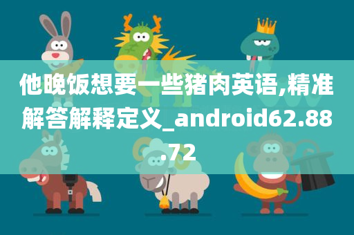 他晚饭想要一些猪肉英语,精准解答解释定义_android62.88.72