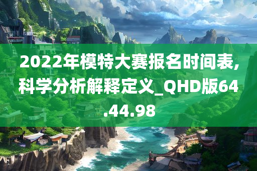 2022年模特大赛报名时间表,科学分析解释定义_QHD版64.44.98