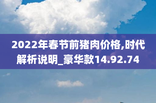 2022年春节前猪肉价格,时代解析说明_豪华款14.92.74