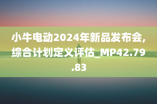 小牛电动2024年新品发布会,综合计划定义评估_MP42.79.83