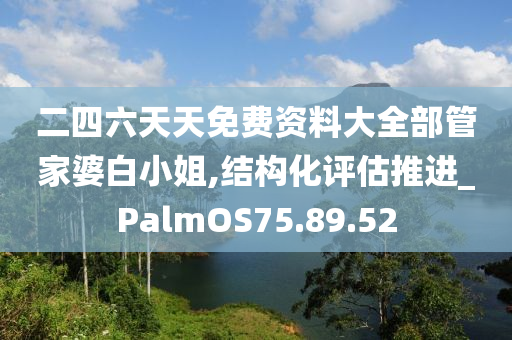 二四六天天免费资料大全部管家婆白小姐,结构化评估推进_PalmOS75.89.52