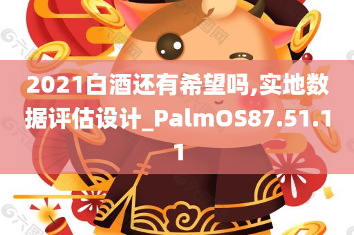 2021白酒还有希望吗,实地数据评估设计_PalmOS87.51.11