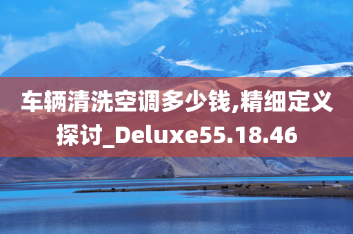 车辆清洗空调多少钱,精细定义探讨_Deluxe55.18.46