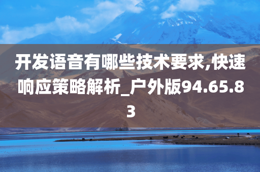 开发语音有哪些技术要求,快速响应策略解析_户外版94.65.83