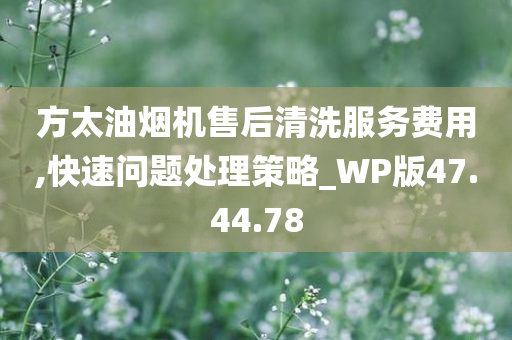 方太油烟机售后清洗服务费用,快速问题处理策略_WP版47.44.78