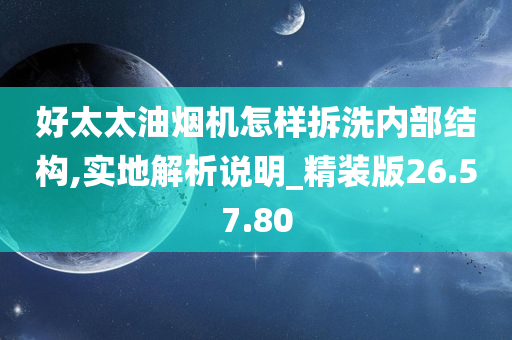 好太太油烟机怎样拆洗内部结构,实地解析说明_精装版26.57.80