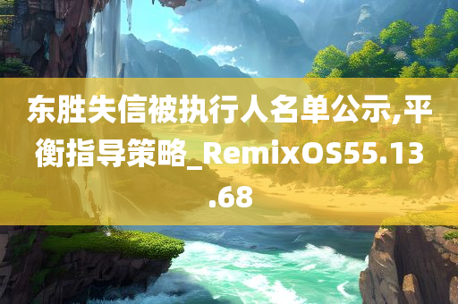 东胜失信被执行人名单公示,平衡指导策略_RemixOS55.13.68