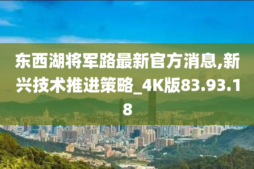 东西湖将军路最新官方消息,新兴技术推进策略_4K版83.93.18