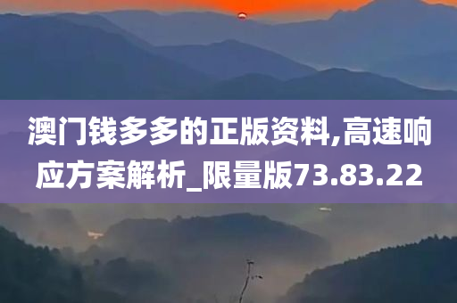 澳门钱多多的正版资料,高速响应方案解析_限量版73.83.22