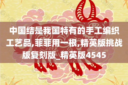 中国结是我国特有的手工编织工艺品,菲菲用一根,精英版挑战版复刻版_精英版4545