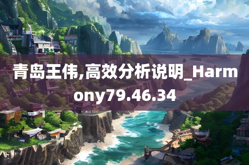 青岛王伟,高效分析说明_Harmony79.46.34