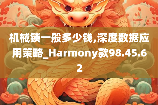 机械锁一般多少钱,深度数据应用策略_Harmony款98.45.62