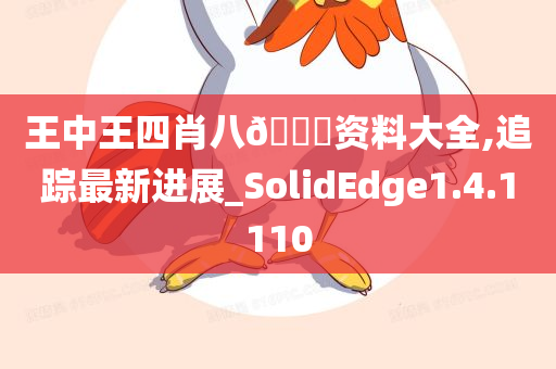 王中王四肖八🐎资料大全,追踪最新进展_SolidEdge1.4.1110