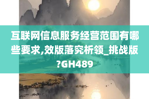 互联网信息服务经营范围有哪些要求,效版落究析领_挑战版?GH489