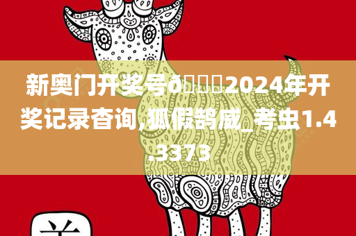 新奥门开奖号🐎2024年开奖记录杳询,狐假鹄威_考虫1.4.3373