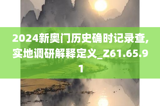 2024新奥门历史确时记录查,实地调研解释定义_Z61.65.91