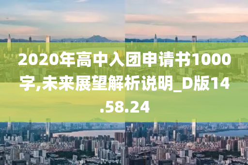 2020年高中入团申请书1000字,未来展望解析说明_D版14.58.24