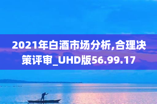 2021年白酒市场分析,合理决策评审_UHD版56.99.17