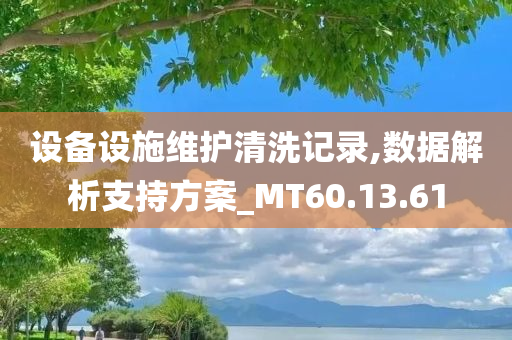 设备设施维护清洗记录,数据解析支持方案_MT60.13.61