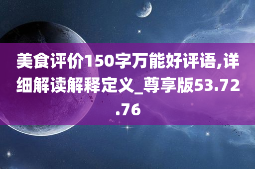 美食评价150字万能好评语,详细解读解释定义_尊享版53.72.76