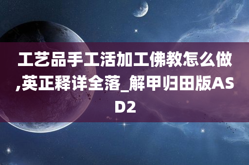 工艺品手工活加工佛教怎么做,英正释详全落_解甲归田版ASD2