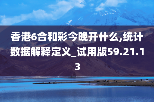 香港6合和彩今晚开什么,统计数据解释定义_试用版59.21.13