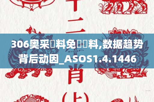 306奥采資料免費資料,数据趋势背后动因_ASOS1.4.1446