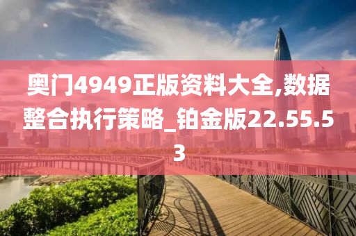 奥门4949正版资料大全,数据整合执行策略_铂金版22.55.53