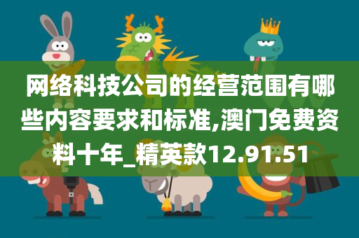 网络科技公司的经营范围有哪些内容要求和标准,澳门免费资料十年_精英款12.91.51