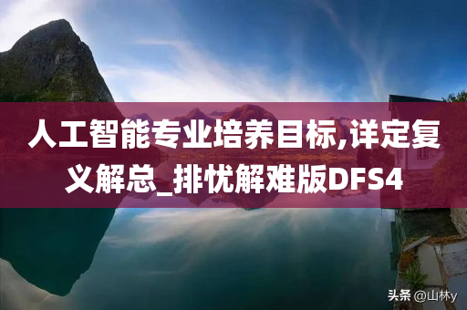 人工智能专业培养目标,详定复义解总_排忧解难版DFS4