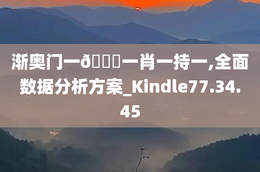 渐奥门一🐎一肖一持一,全面数据分析方案_Kindle77.34.45