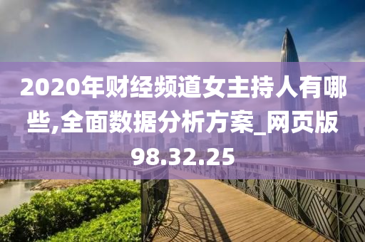 2020年财经频道女主持人有哪些,全面数据分析方案_网页版98.32.25