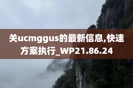 关ucmggus的最新信息,快速方案执行_WP21.86.24