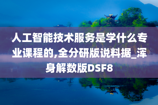 人工智能技术服务是学什么专业课程的,全分研版说料据_浑身解数版DSF8