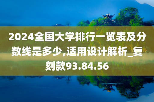 2024全国大学排行一览表及分数线是多少,适用设计解析_复刻款93.84.56