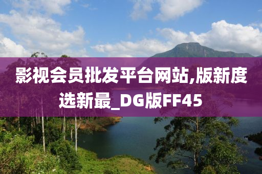 影视会员批发平台网站,版新度选新最_DG版FF45