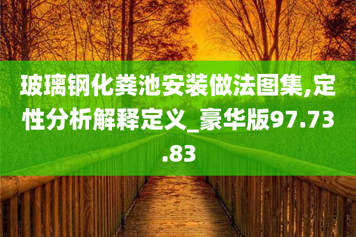 玻璃钢化粪池安装做法图集,定性分析解释定义_豪华版97.73.83