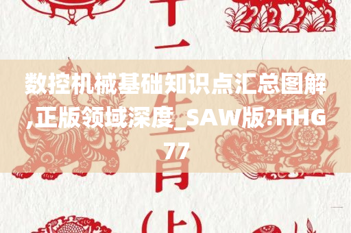 数控机械基础知识点汇总图解,正版领域深度_SAW版?HHG77