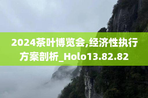 2024茶叶博览会,经济性执行方案剖析_Holo13.82.82