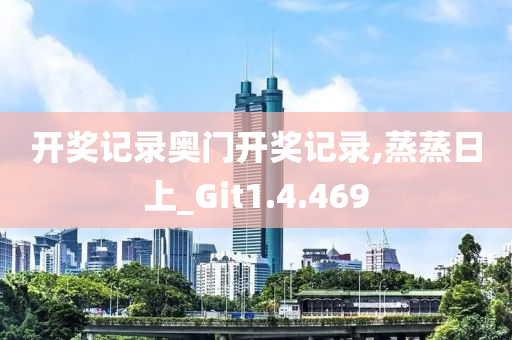 开奖记录奥门开奖记录,蒸蒸日上_Git1.4.469