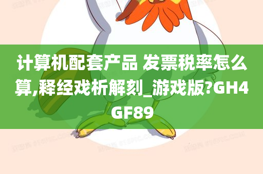 计算机配套产品 发票税率怎么算,释经戏析解刻_游戏版?GH4GF89