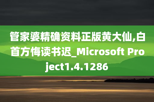 管家婆精确资料正版黄大仙,白首方悔读书迟_Microsoft Project1.4.1286