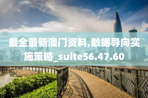 最全最新澳门资料,数据导向实施策略_suite56.47.60