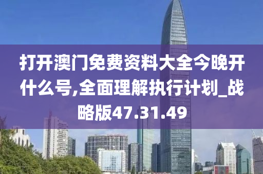 打开澳门免费资料大全今晚开什么号,全面理解执行计划_战略版47.31.49