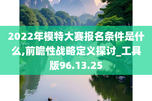 2022年模特大赛报名条件是什么,前瞻性战略定义探讨_工具版96.13.25