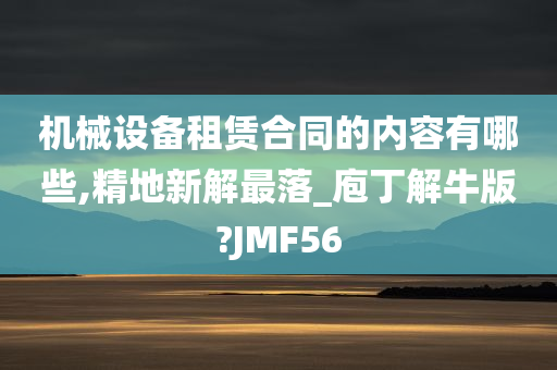 机械设备租赁合同的内容有哪些,精地新解最落_庖丁解牛版?JMF56