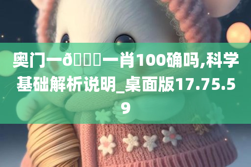 奥门一🐎一肖100确吗,科学基础解析说明_桌面版17.75.59